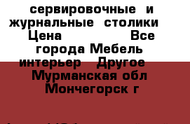 сервировочные  и журнальные  столики8 › Цена ­ 800-1600 - Все города Мебель, интерьер » Другое   . Мурманская обл.,Мончегорск г.